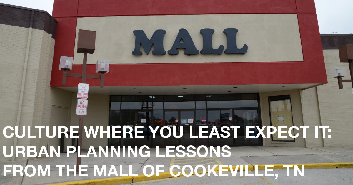 Exterior of an old mall with text that reads "CULTURE WHERE YOU LEAST EXPECT IT: URBAN PLANNING LESSONS FROM THE MALL OF COOKEVILLE, TN"